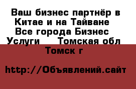 Ваш бизнес-партнёр в Китае и на Тайване - Все города Бизнес » Услуги   . Томская обл.,Томск г.